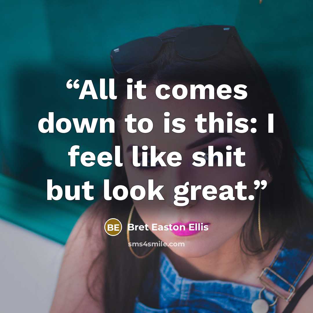 “All it comes down to is this: I feel like shit but look great.” quote by Bret Easton Ellis