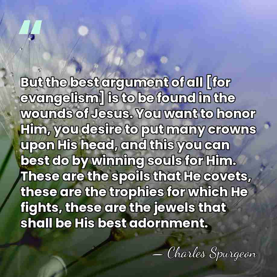 But the best argument of all [for evangelism] is to be found&hellip; - Charles Spurgeon