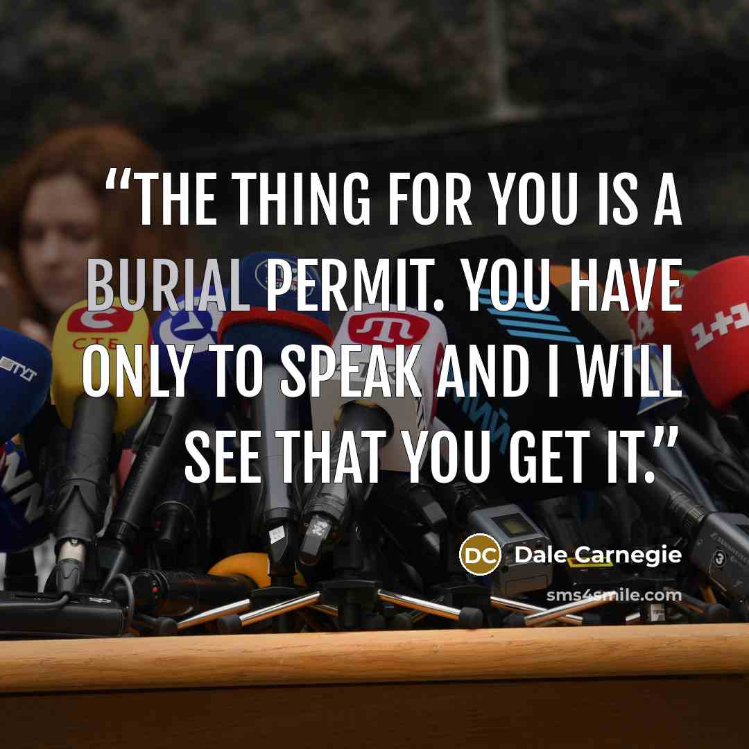 “The thing for you is a burial permit. You have only to speak and I will see that you get it.” quote by Dale Carnegie