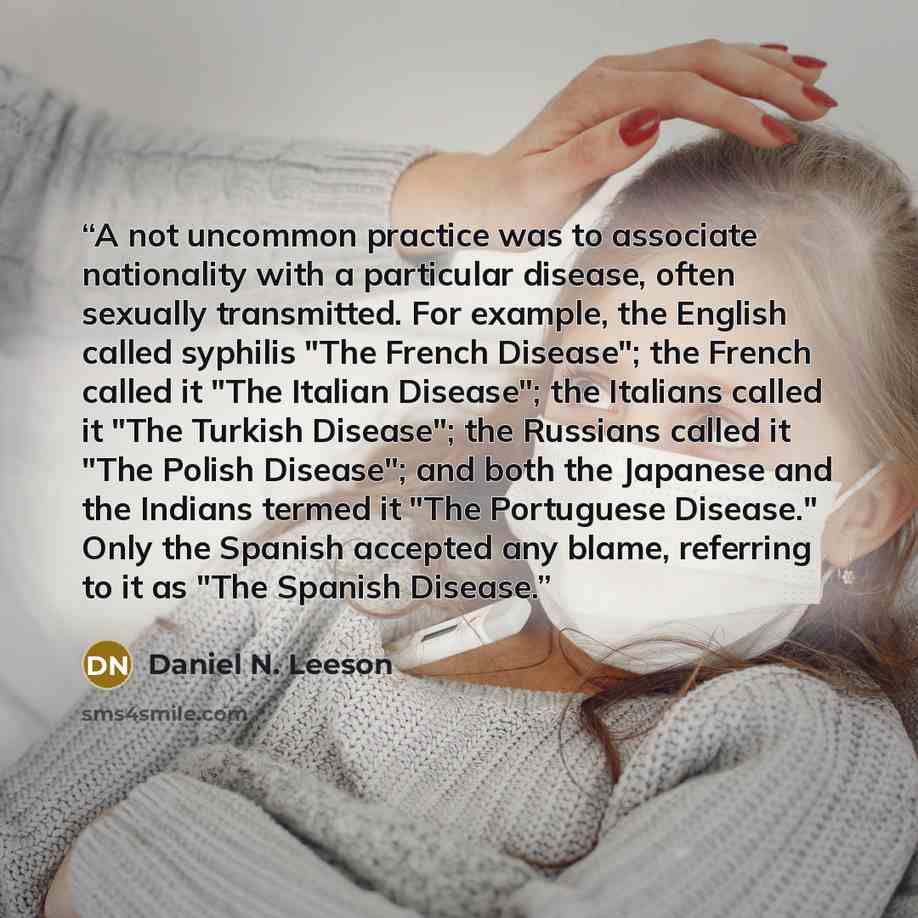 “A not uncommon practice was to associate nationality with a particular disease, often sexually transmitted. For example, the English called syphilis "The French Disease"; the French called it "The Italian Disease"; the Italians called it "The Turkish Disease"; the Russians called it "The Polish…” quote by Daniel N. Leeson