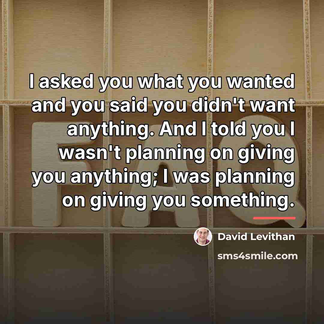 “I asked you what you wanted and you said you…” quote by David Levithan