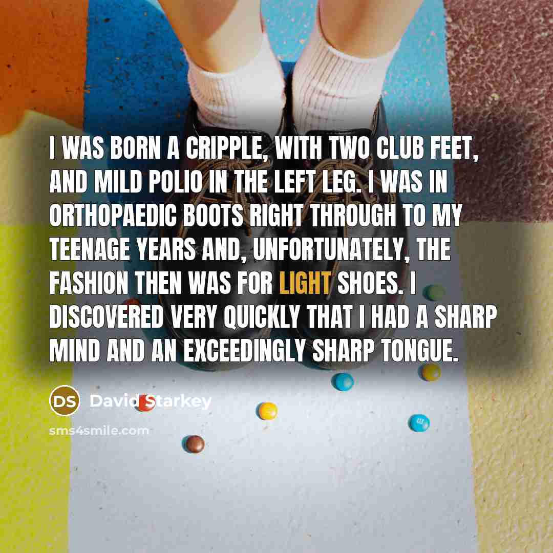 “I was born a cripple, with two club feet, and…” quote by David Starkey