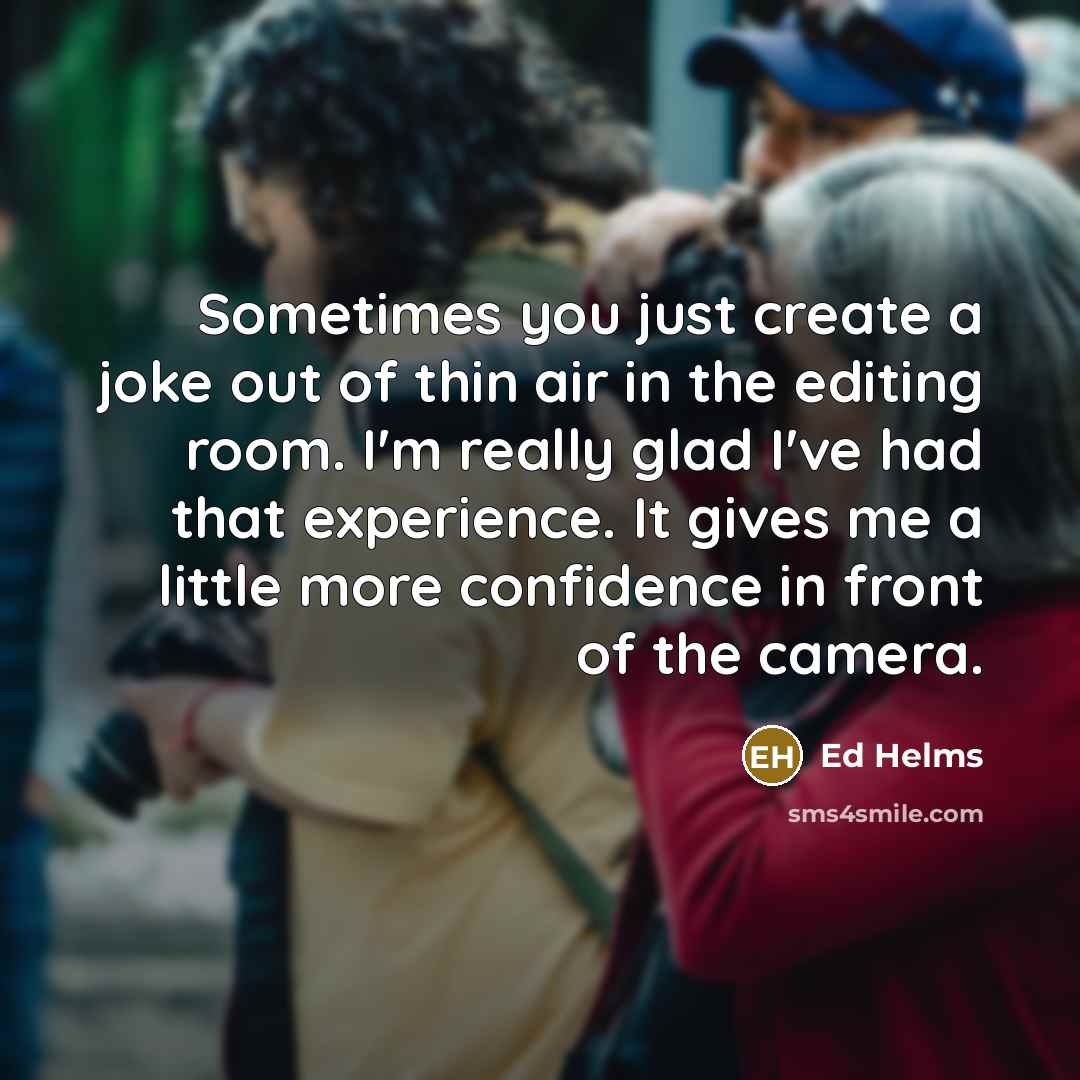 “Sometimes you just create a joke out of thin air…” quote by Ed Helms
