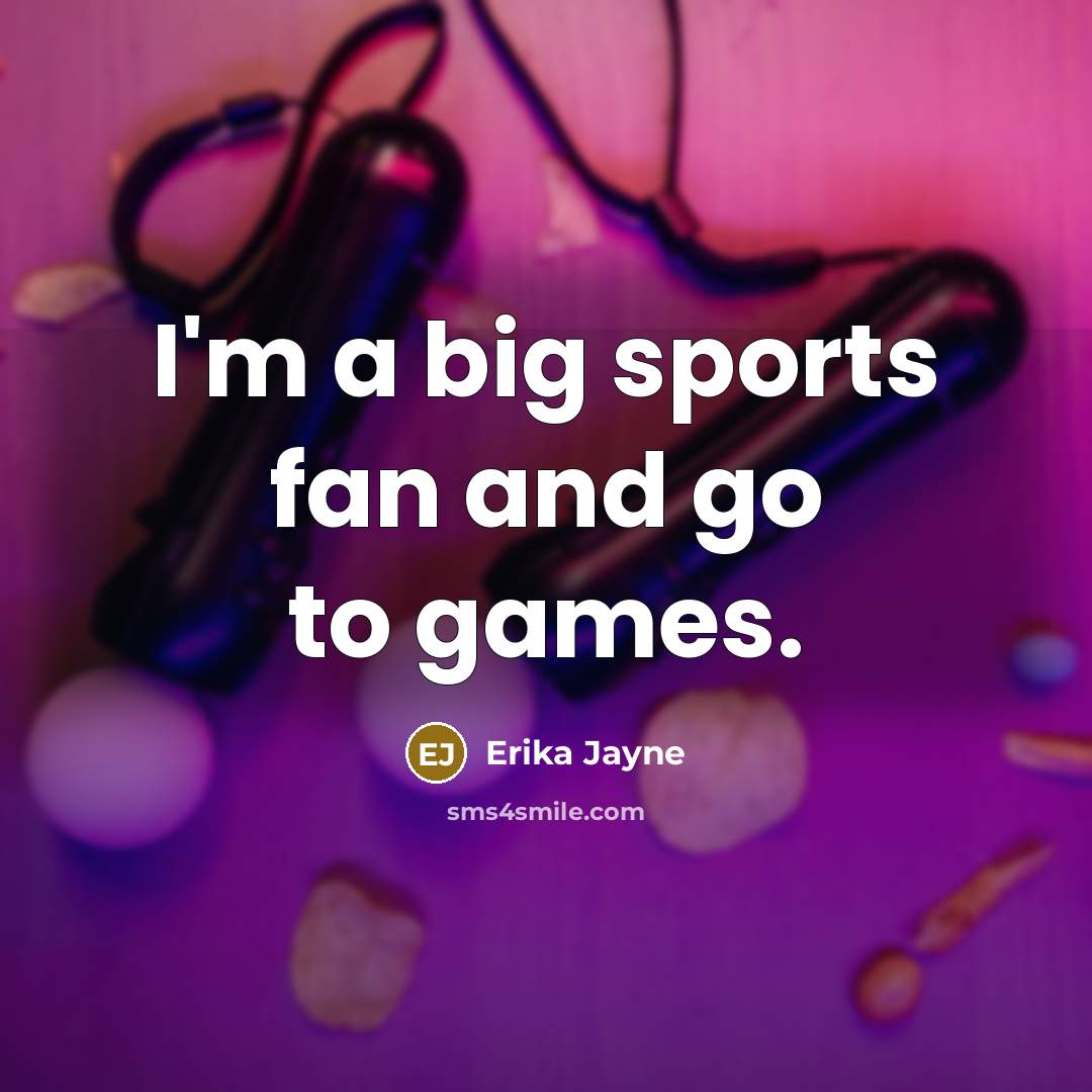 “I'm a big sports fan and go to games.…” quote by Erika Jayne