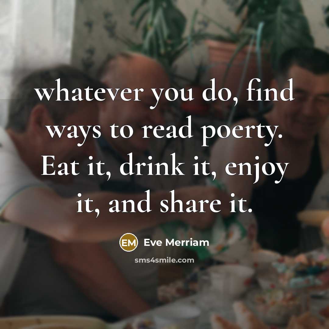 “whatever you do, find ways to read poerty. Eat it,…” quote by Eve Merriam