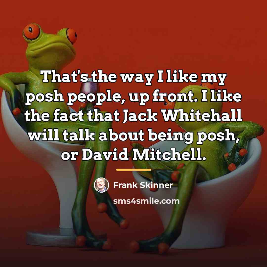 “That's the way I like my posh people, up front.…” quote by Frank Skinner
