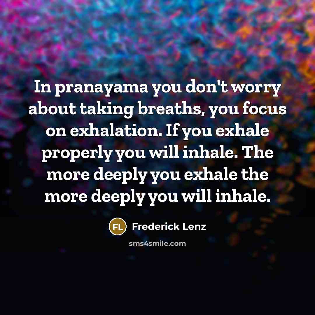 “In pranayama you don't worry about taking breaths, you focus…” quote by Frederick Lenz