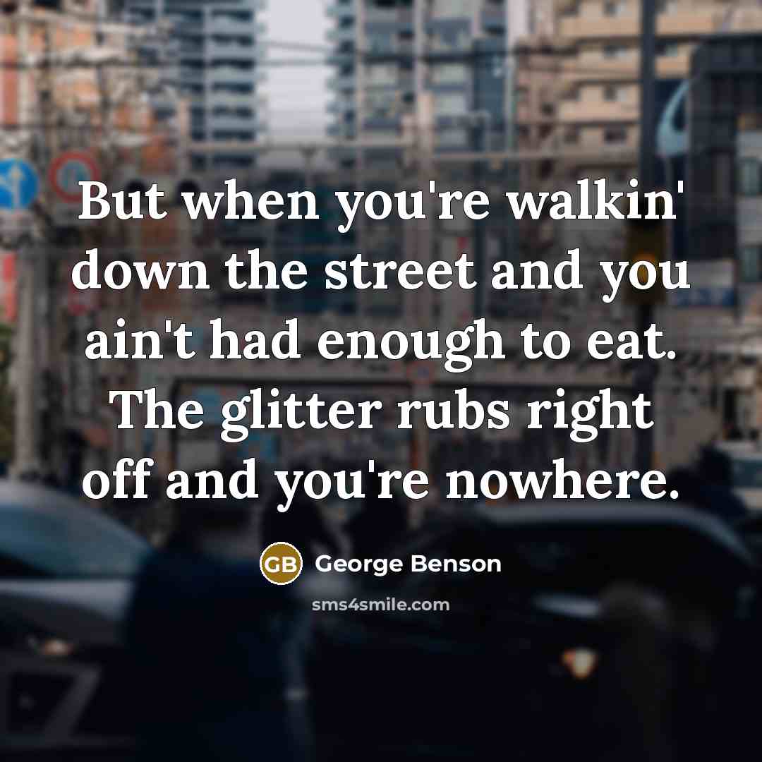 “But when you're walkin' down the street and you ain't…” quote by George Benson