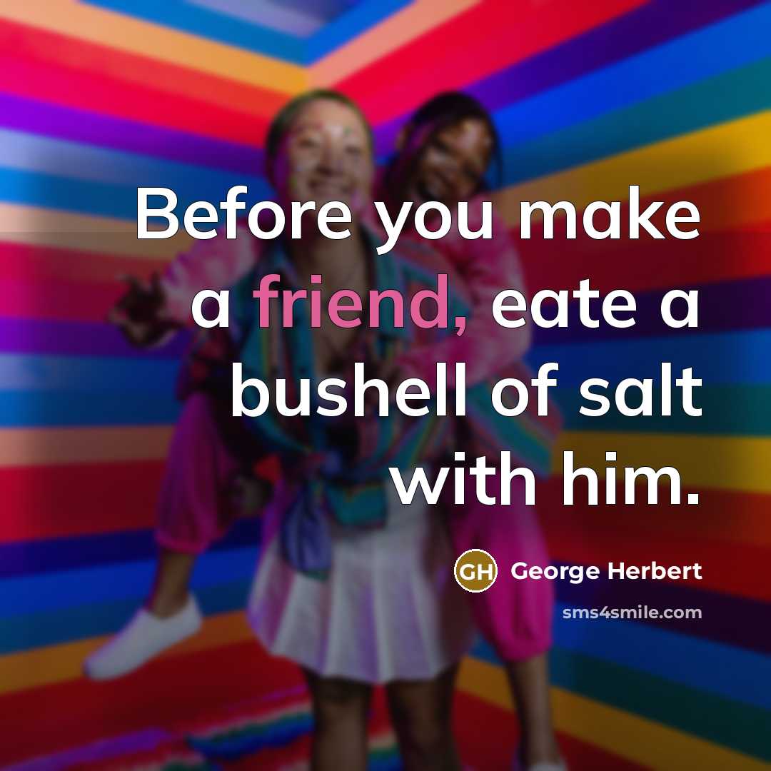 “Before you make a friend, eate a bushell of salt with him.” quote by George Herbert