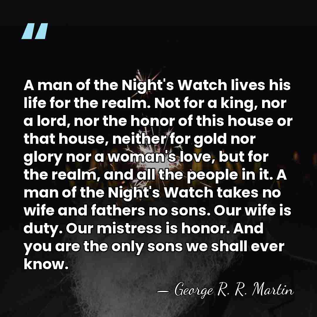 A man of the Night's Watch lives his life for the realm.&hellip; - George R. R. Martin