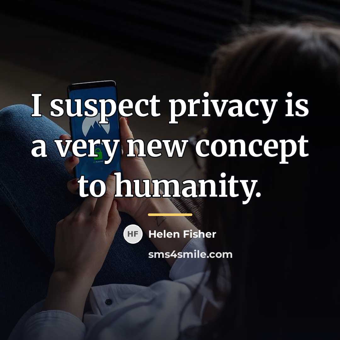 “I suspect privacy is a very new concept to humanity.…” quote by Helen Fisher