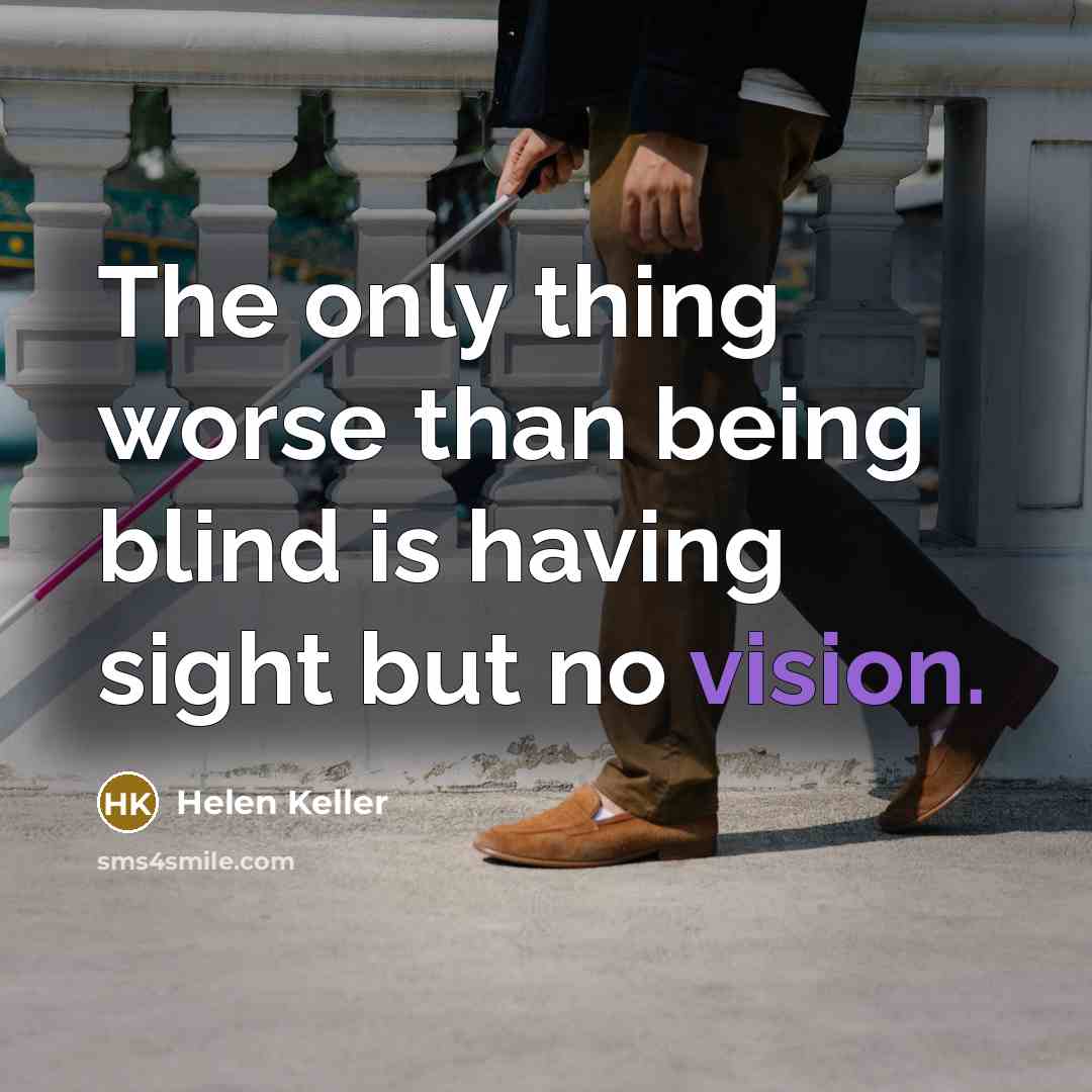 “The only thing worse than being blind is having sight…” quote by Helen Keller