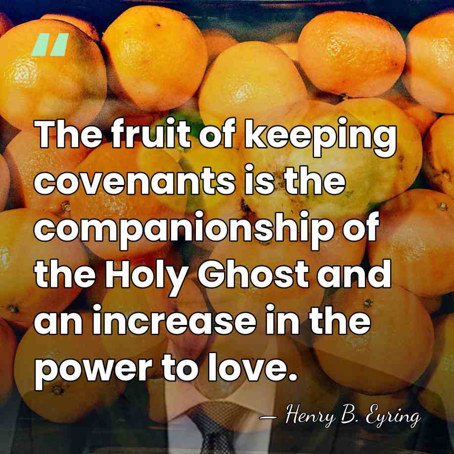 The fruit of keeping covenants is the companionship of the Holy Ghost&hellip; - Henry B. Eyring