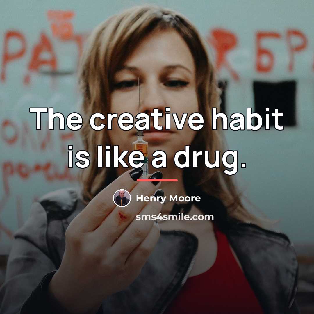 “The creative habit is like a drug.…” quote by Henry Moore