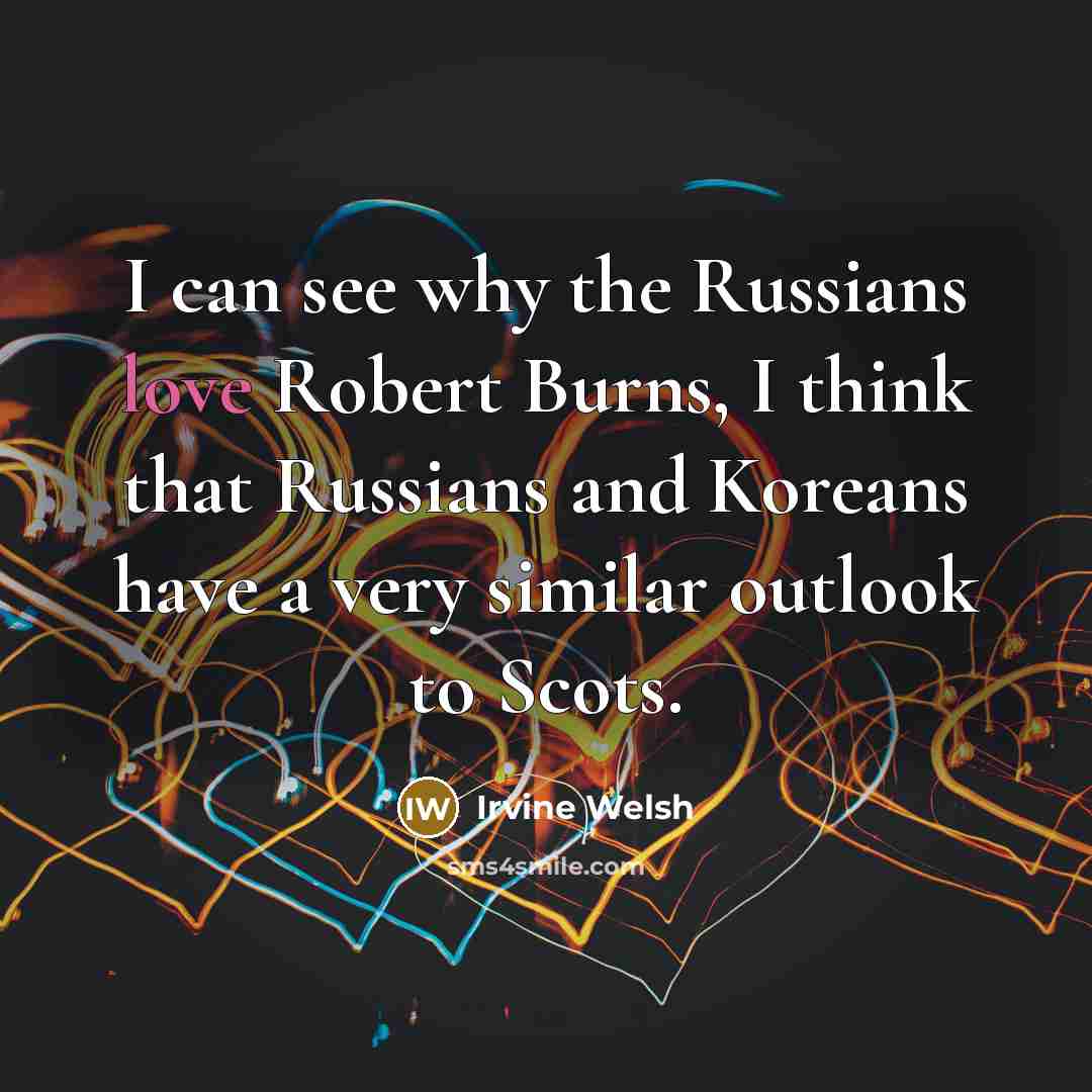 “I can see why the Russians love Robert Burns, I…” quote by Irvine Welsh