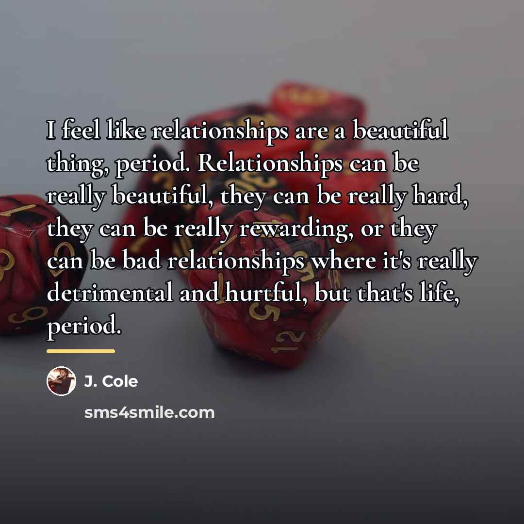 “I feel like relationships are a beautiful thing, period. Relationships…” quote by J. Cole