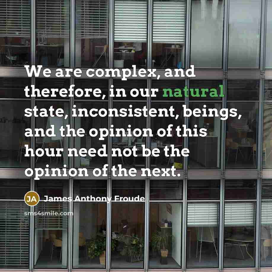 “We are complex, and therefore, in our natural state, inconsistent,…” quote by James Anthony Froude
