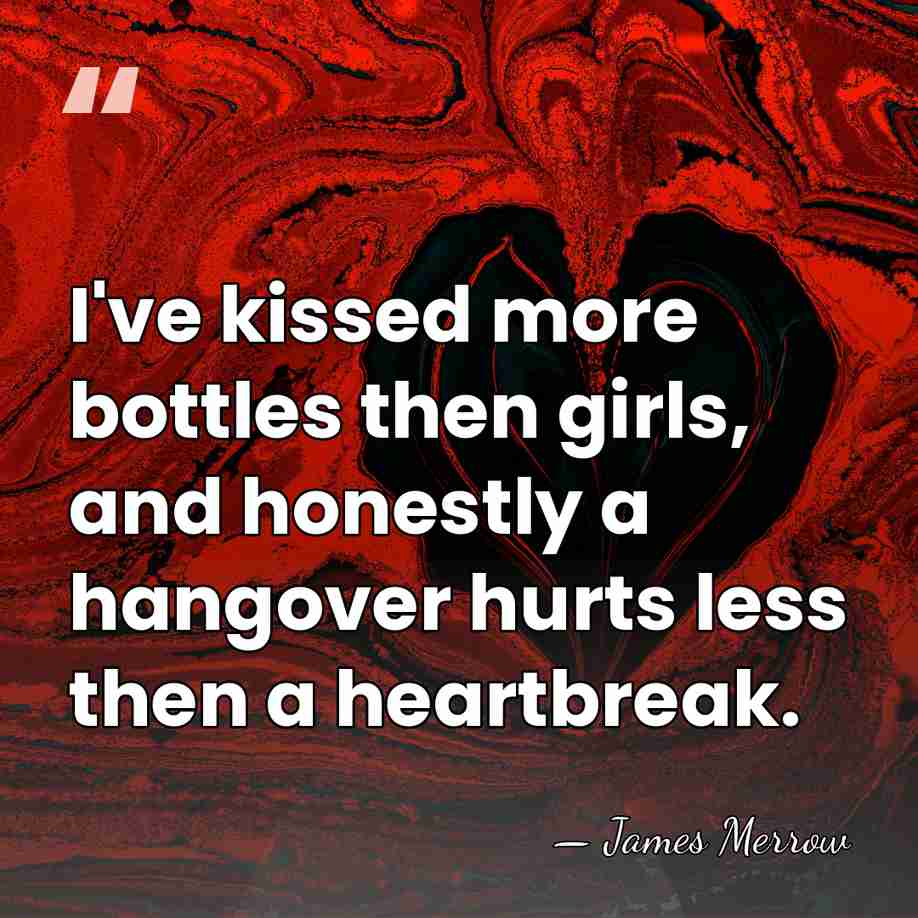 I've kissed more bottles then girls, and honestly a hangover hurts less&hellip; - James Merrow