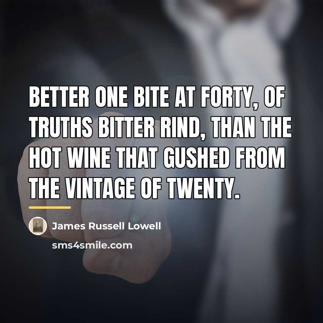 “Better one bite at forty, of truths bitter rind, than…” quote by James Russell Lowell
