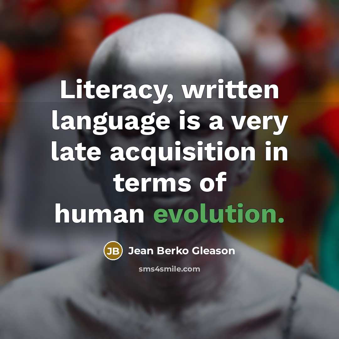 “Literacy, written language is a very late acquisition in terms…” quote by Jean Berko Gleason