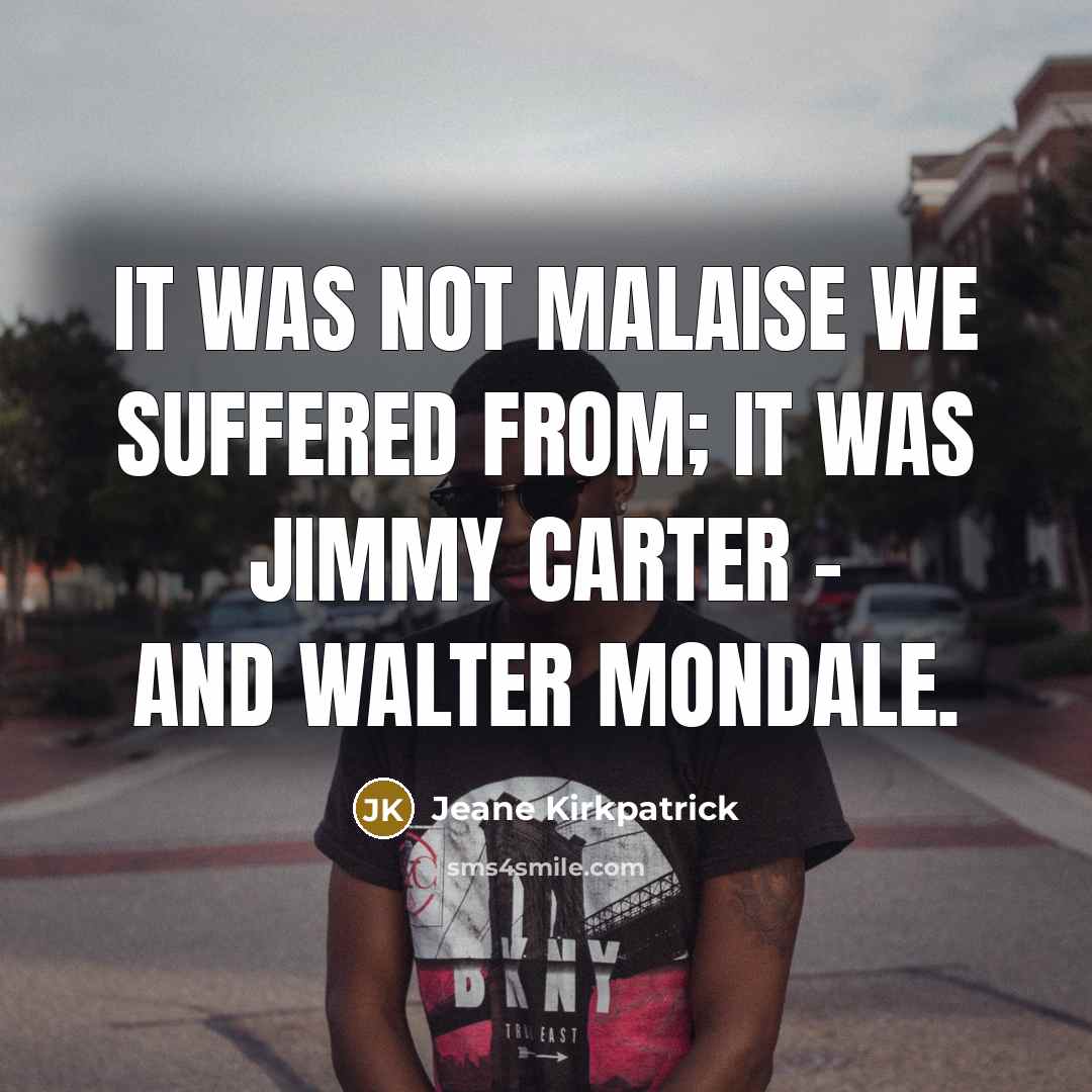 “It was not malaise we suffered from; it was Jimmy…” quote by Jeane Kirkpatrick