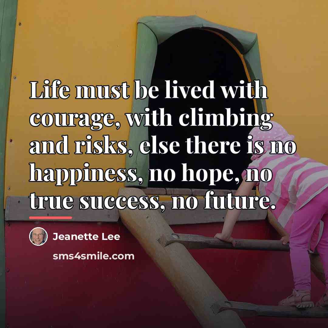 “Life must be lived with courage, with climbing and risks,…” quote by Jeanette Lee