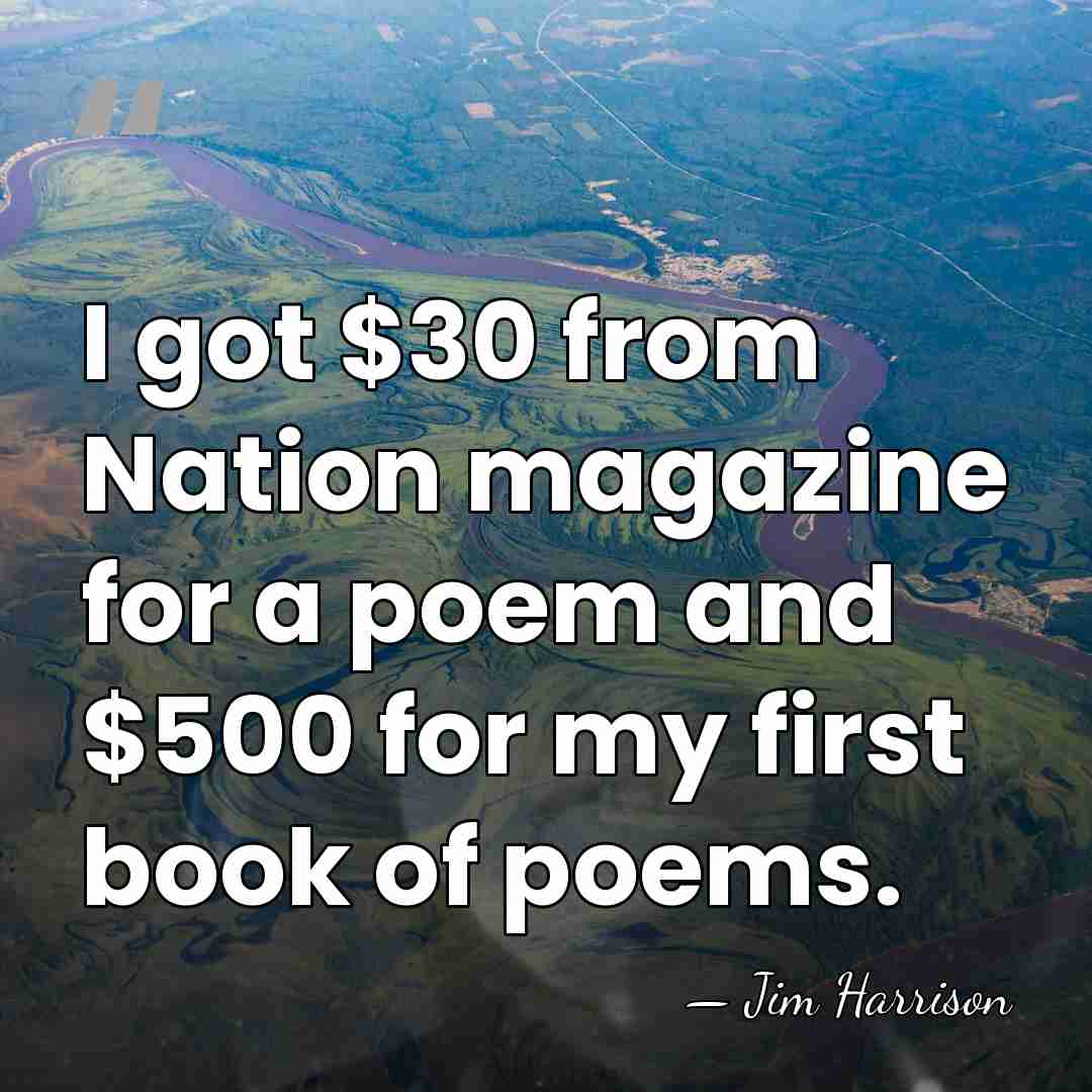 I got $30 from Nation magazine for a poem and $500 for&hellip; - Jim Harrison