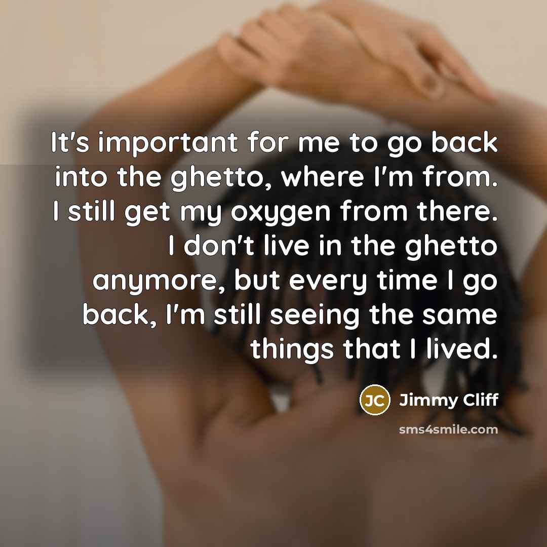 “It's important for me to go back into the ghetto,…” quote by Jimmy Cliff
