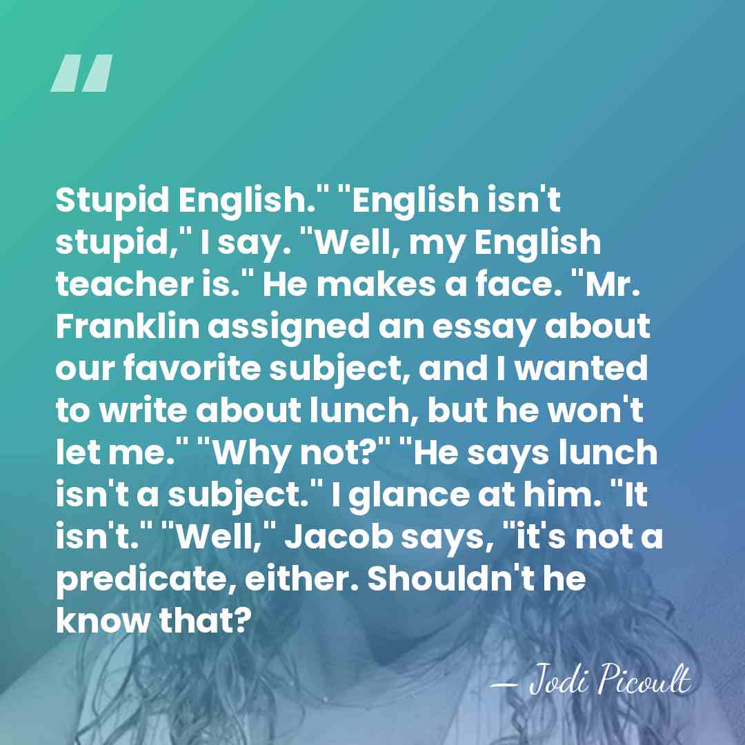 Stupid English." "English isn't stupid," I say. "Well, my English teacher is."&hellip; - Jodi Picoult