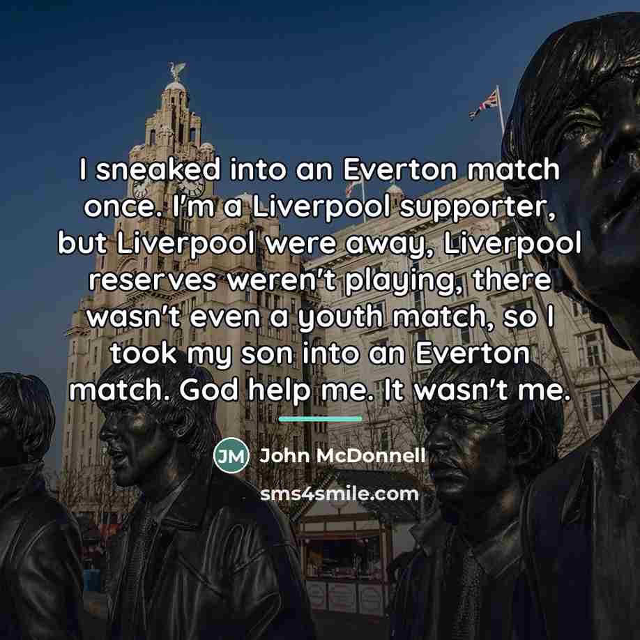 “I sneaked into an Everton match once. I'm a Liverpool…” quote by John McDonnell