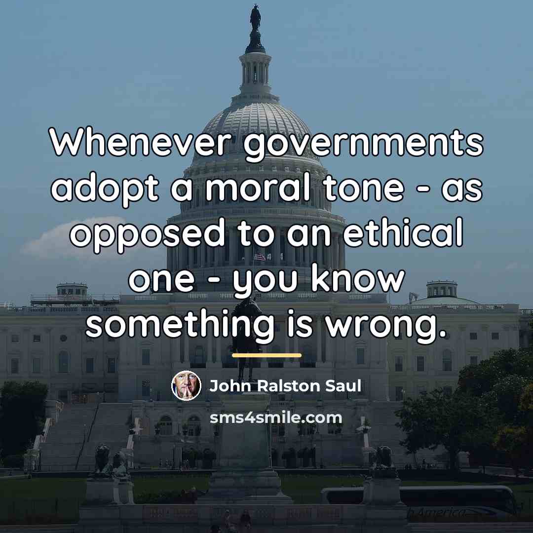 “Whenever governments adopt a moral tone - as opposed to…” quote by John Ralston Saul