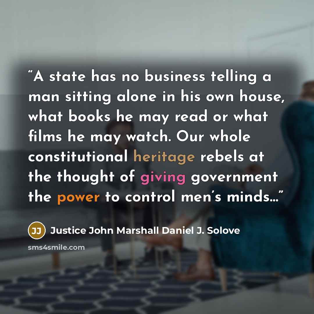 “A state has no business telling a man sitting alone in his own house, what books he may read or what films he may watch. Our whole constitutional heritage rebels at the thought of giving government the power to control men’s minds…” quote by Justice John Marshall Daniel J. Solove