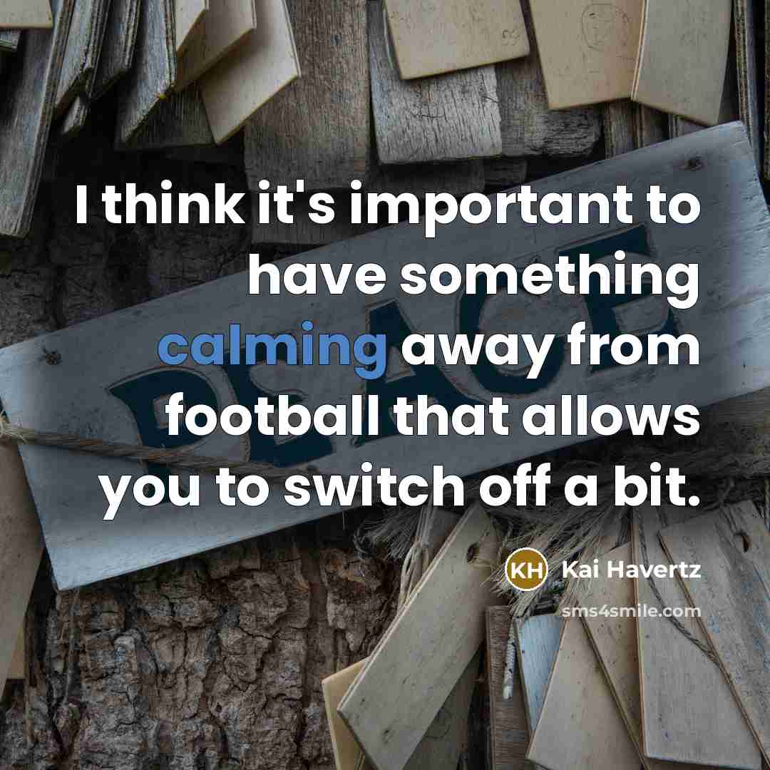 “I think it's important to have something calming away from football that allows you to switch off a bit.” quote by Kai Havertz