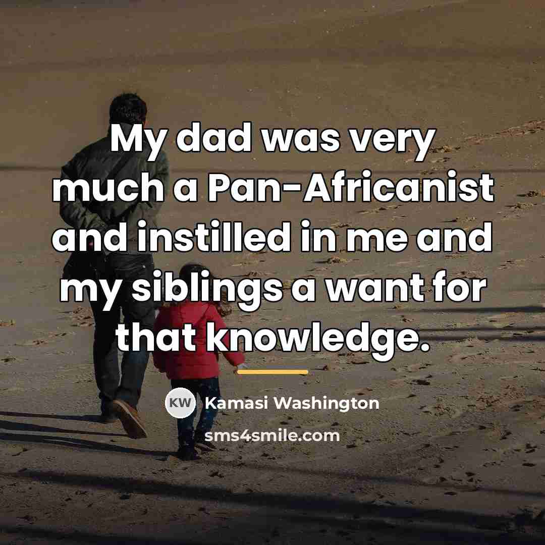 “My dad was very much a Pan-Africanist and instilled in…” quote by Kamasi Washington