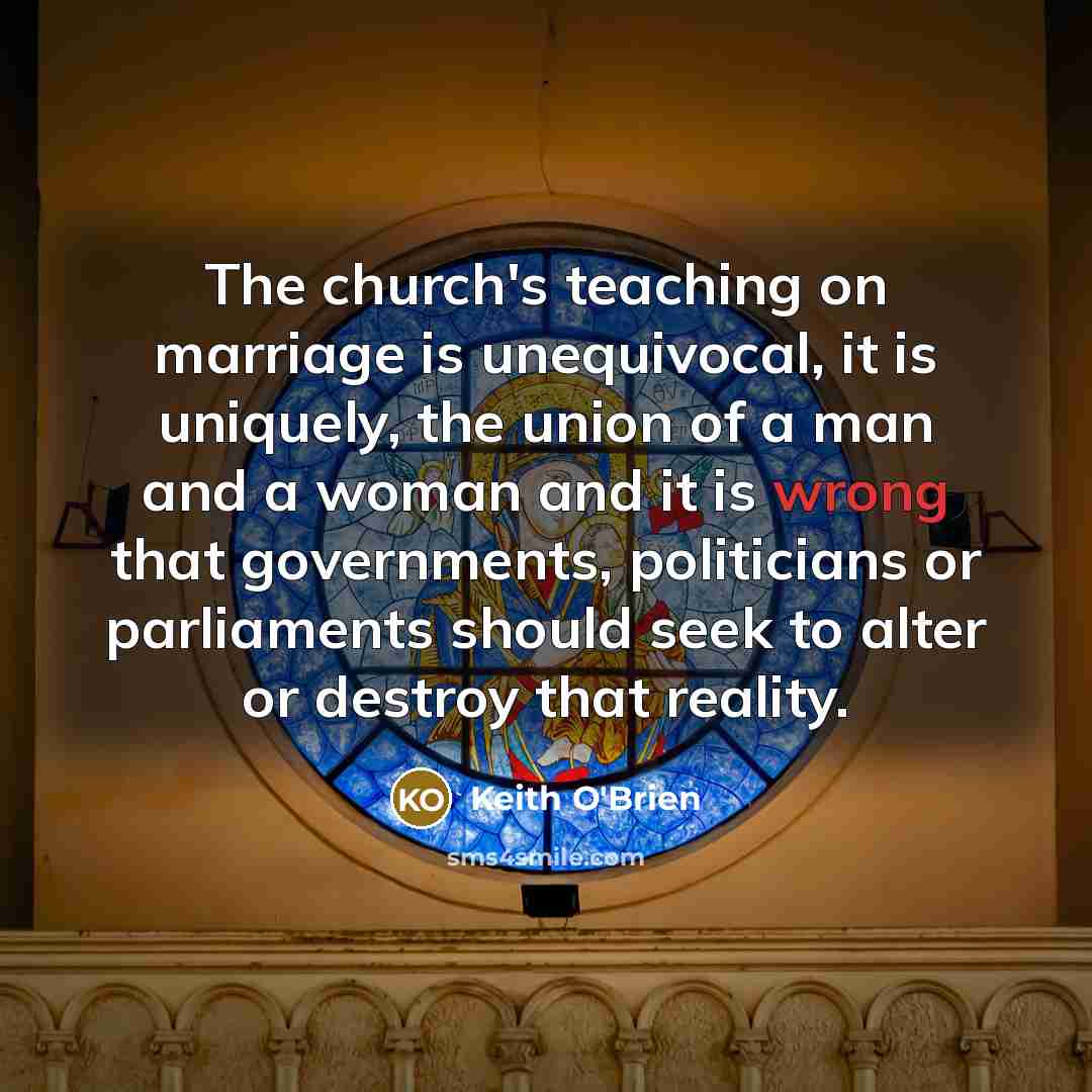 “The church's teaching on marriage is unequivocal, it is uniquely,…” quote by Keith O'Brien