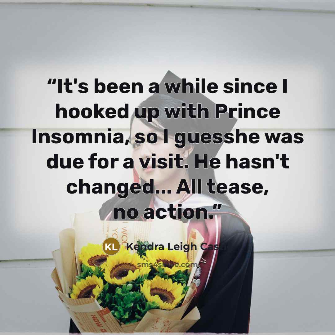 “It's been a while since I hooked up with Prince Insomnia, so I guesshe was due for a visit. He hasn't changed... All tease, no action.” quote by Kendra Leigh Castle