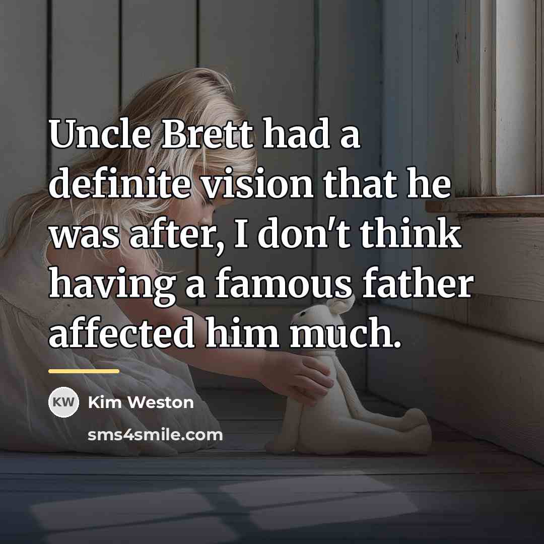 “Uncle Brett had a definite vision that he was after,…” quote by Kim Weston