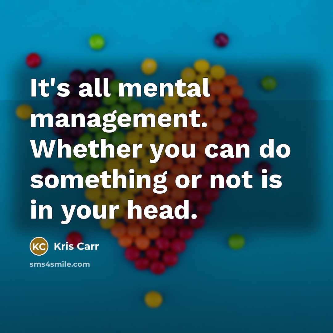 “It's all mental management. Whether you can do something or…” quote by Kris Carr
