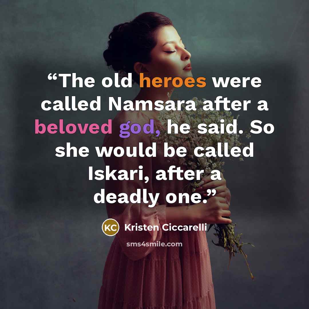 “The old heroes were called Namsara after a beloved god, he said. So she would be called Iskari, after a deadly one.” quote by Kristen Ciccarelli