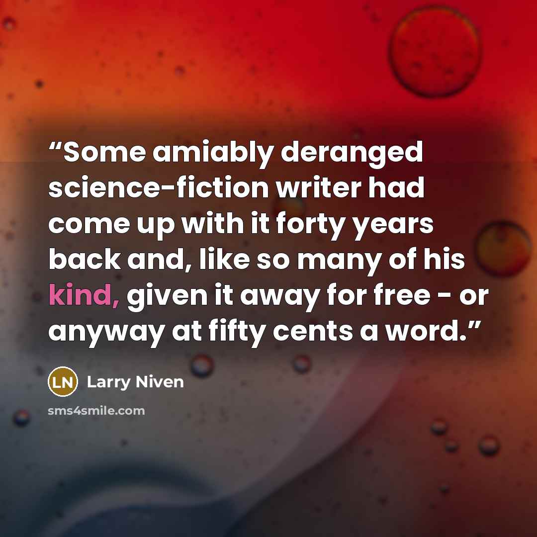 “Some amiably deranged science-fiction writer had come up with it forty years back and, like so many of his kind, given it away for free - or anyway at fifty cents a word.” quote by Larry Niven
