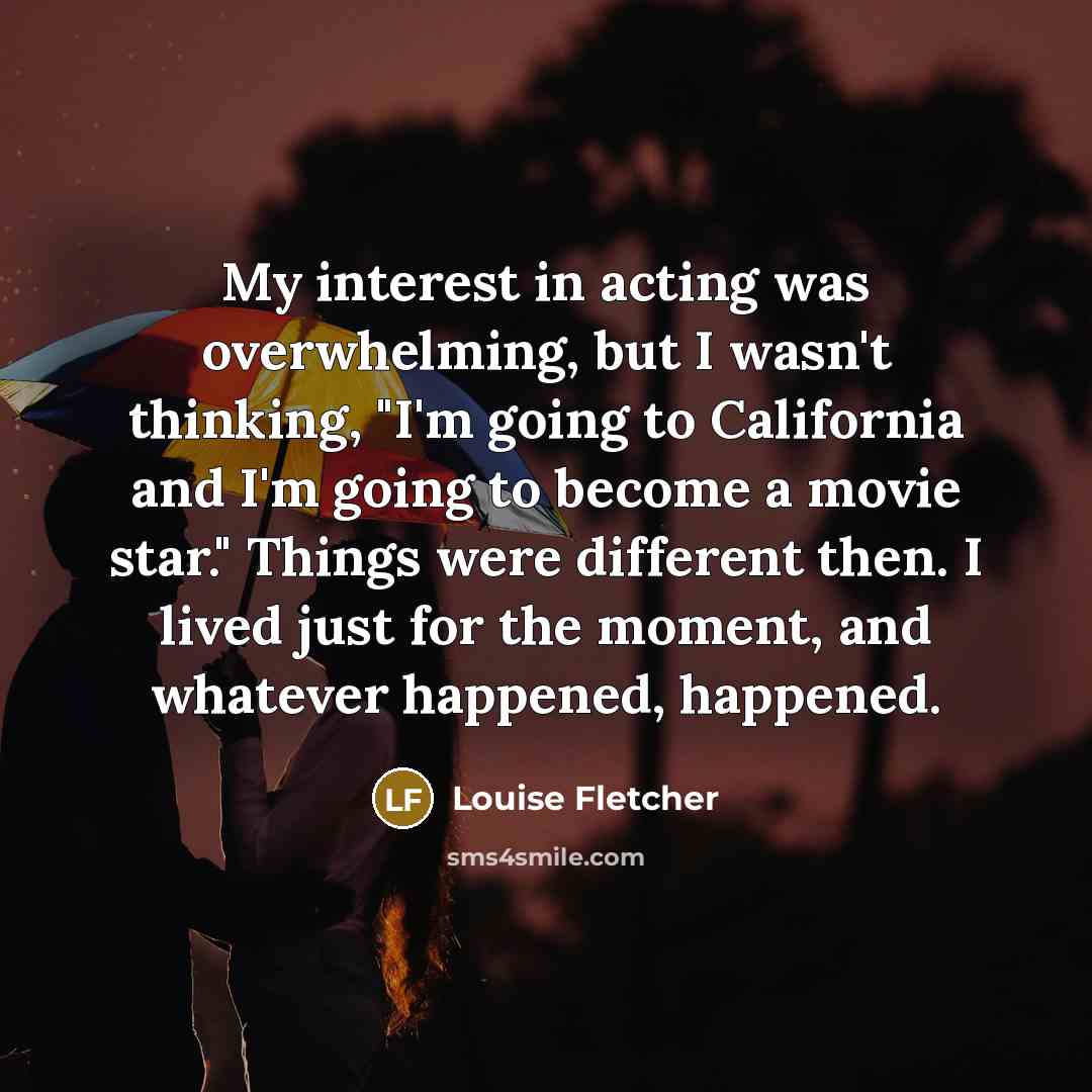 “My interest in acting was overwhelming, but I wasn't thinking,…” quote by Louise Fletcher