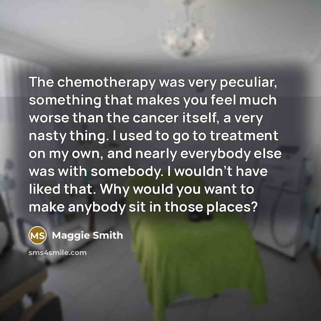 “The chemotherapy was very peculiar, something that makes you feel…” quote by Maggie Smith
