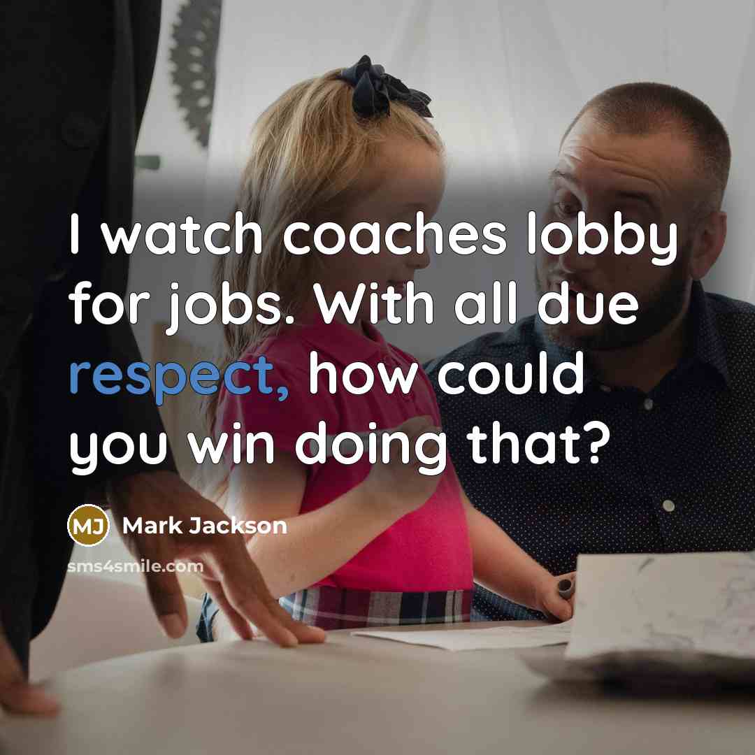 “I watch coaches lobby for jobs. With all due respect,…” quote by Mark Jackson