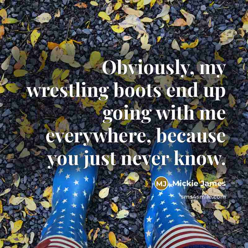 “Obviously, my wrestling boots end up going with me everywhere,…” quote by Mickie James
