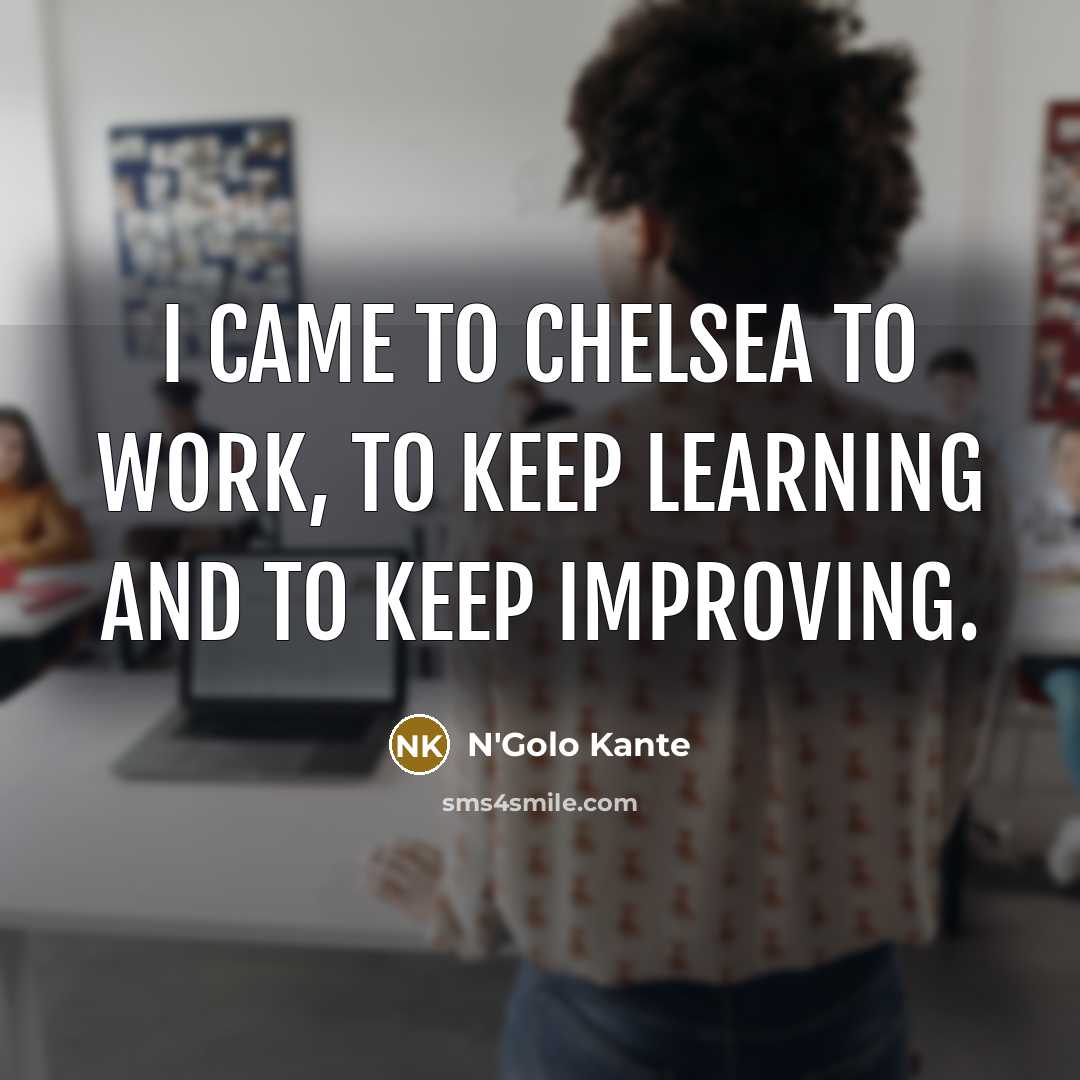 “I came to Chelsea to work, to keep learning and…” quote by N'Golo Kante