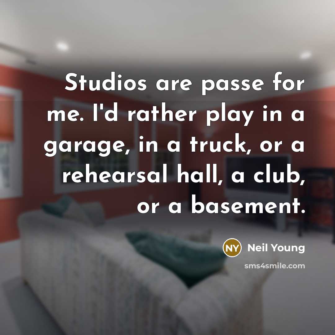“Studios are passe for me. I'd rather play in a…” quote by Neil Young