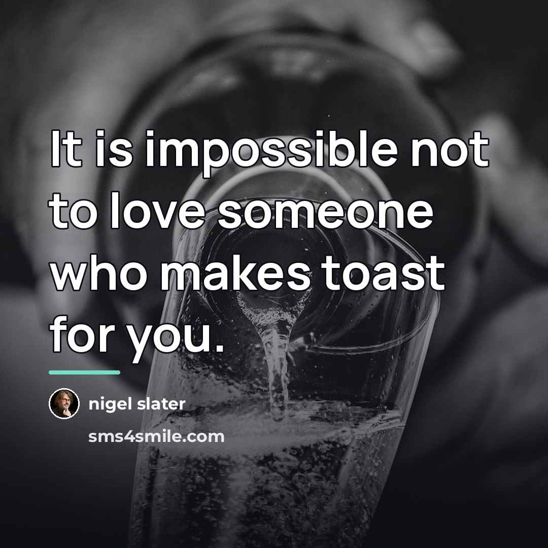 “It is impossible not to love someone who makes toast…” quote by Nigel Slater