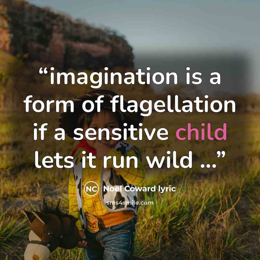 “imagination is a form of flagellation if a sensitive child lets it run wild ...” quote by Noël Coward lyric