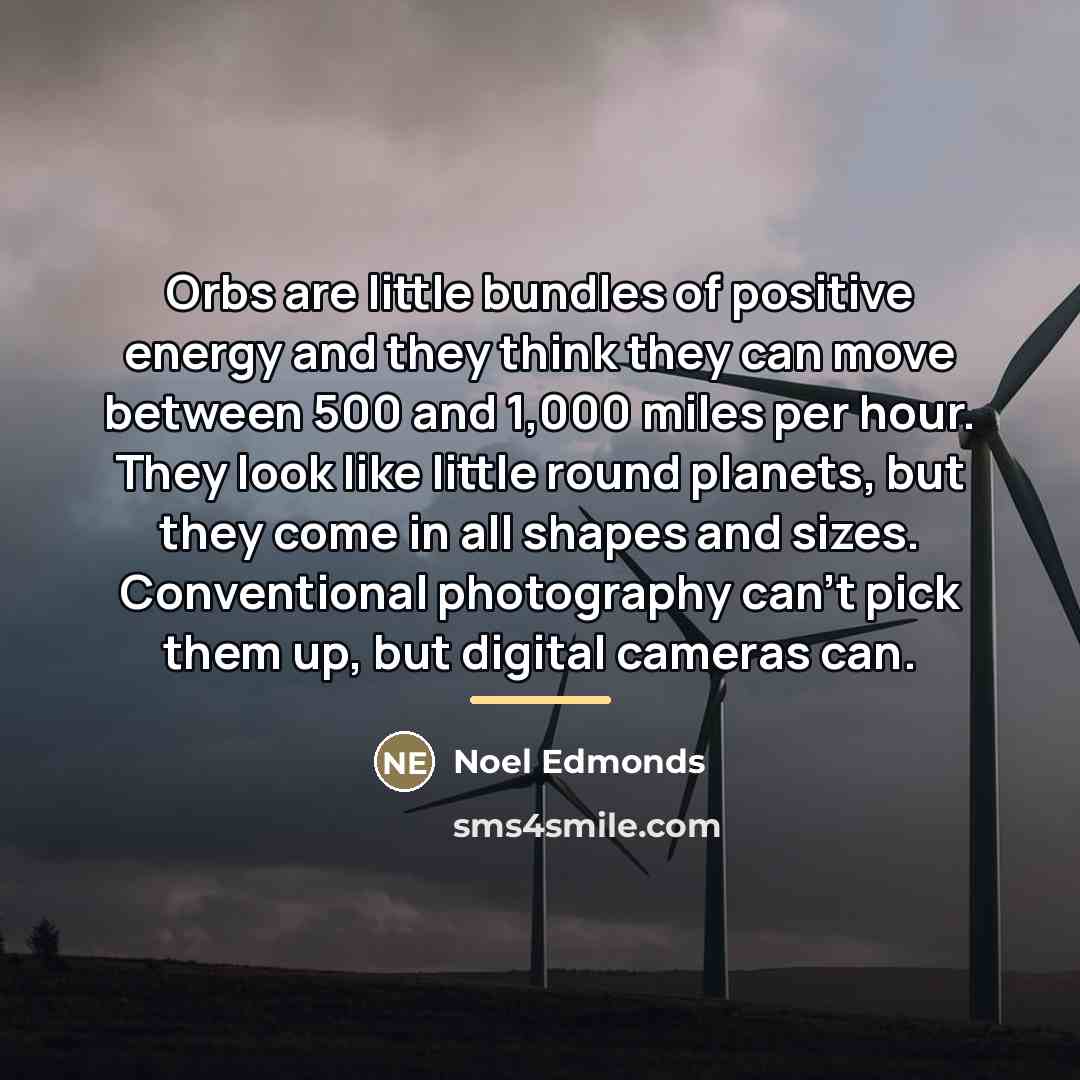 “Orbs are little bundles of positive energy and they think…” quote by Noel Edmonds