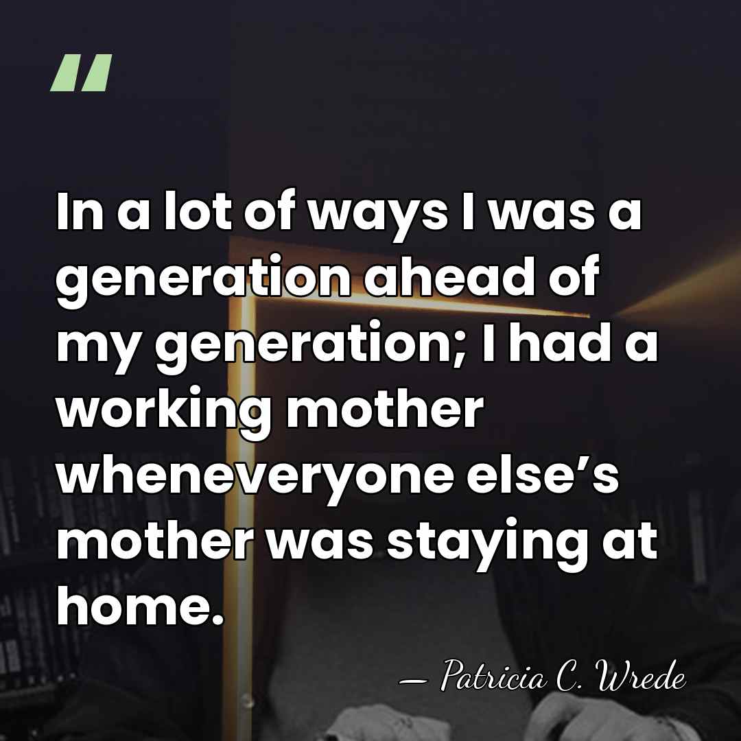 In a lot of ways I was a generation ahead of my&hellip; - Patricia C. Wrede